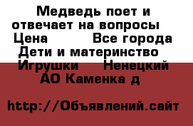 Медведь поет и отвечает на вопросы  › Цена ­ 600 - Все города Дети и материнство » Игрушки   . Ненецкий АО,Каменка д.